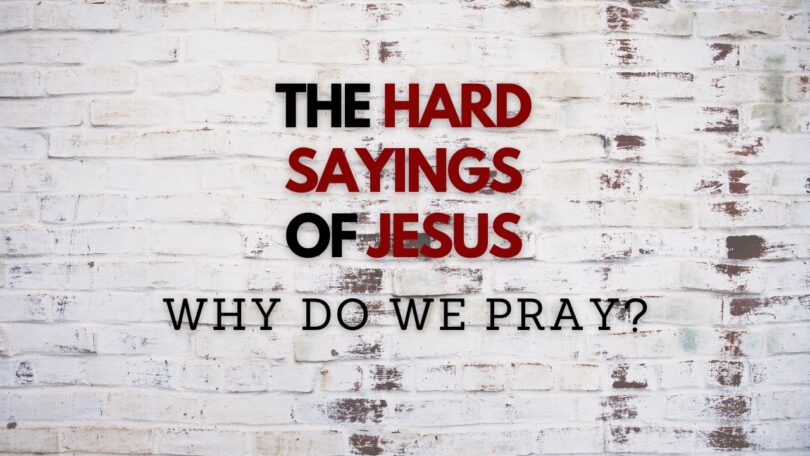 August 20, 2023 - The Hard Sayings of Jesus - Why Do We Pray