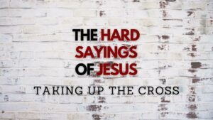 August 27, 2023 - The Hard Sayings of Jesus - Taking Up the Cross