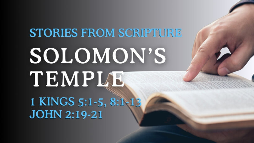 2025-10-26 Stories from Scripture: Solomon's Temple - 1 Kings 5:1-5; 8:1-13; John 2:29-21