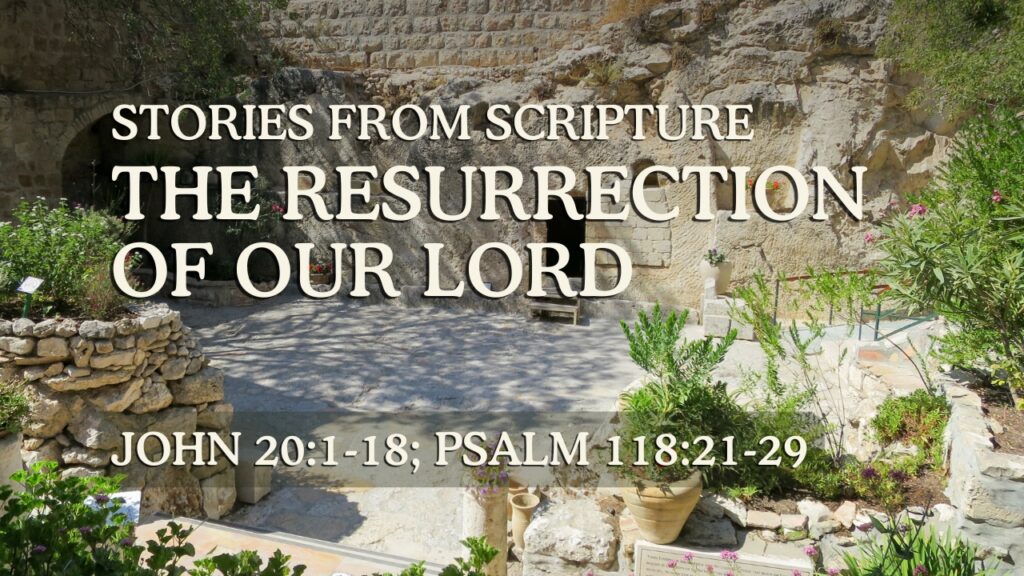 2026-04-05 Stories from Scripture The Resurrection of Our Lord - John 201-18; Psalm 11821-29