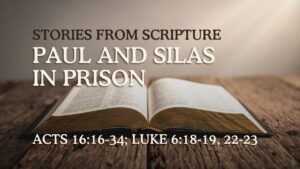 2026-04-26 Stories from Scripture Paul and Silas in Prison - Acts 1616-34; Luke 618-19, 22-23