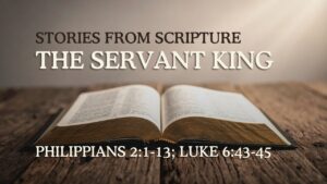2026-05-17 Stories from Scripture The Servant King - Philippians 21-13; Luke 643-45