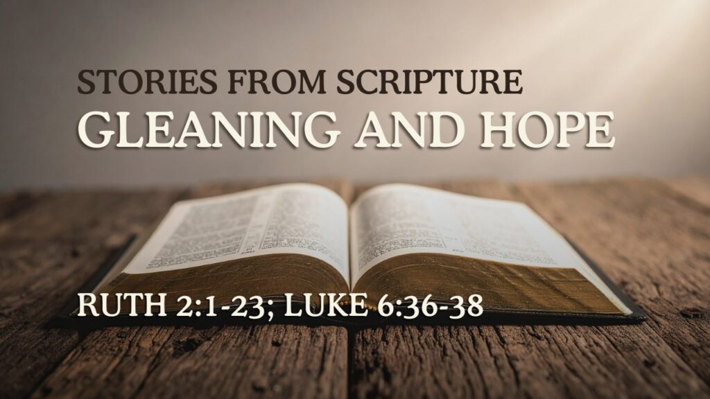2026-06-07 Stories from Scripture Gleaning and Hope - Ruth 21-23; Luke 636-38