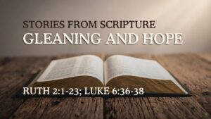 2026-06-07 Stories from Scripture Gleaning and Hope - Ruth 21-23; Luke 636-38