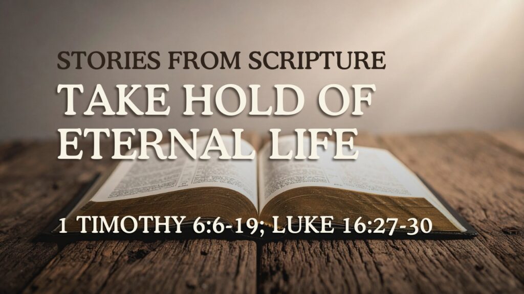 2026-07-19 Stories from Scripture Take Hold of Eternal Life - 1 Timothy 66-19; Luke 1627-30