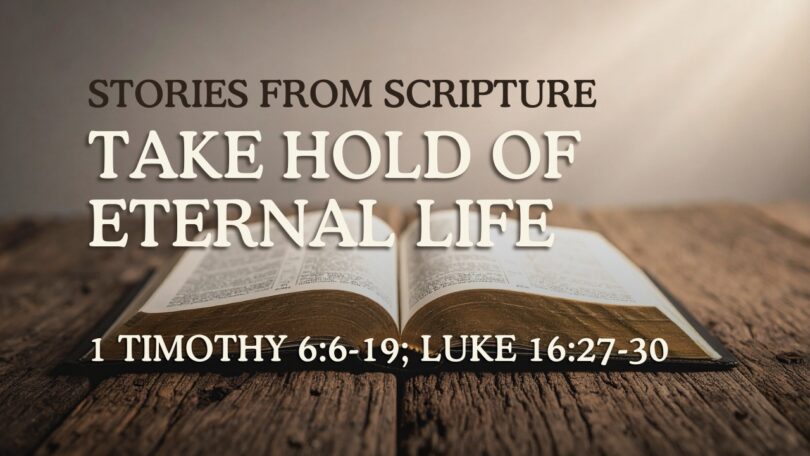 2026-07-19 Stories from Scripture Take Hold of Eternal Life - 1 Timothy 66-19; Luke 1627-30