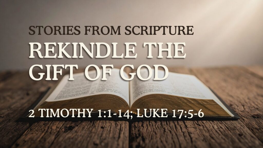 2026-07-26 Stories from Scripture Rekindle the Gift of God - 2 Timothy 11-14; Luke 175-6